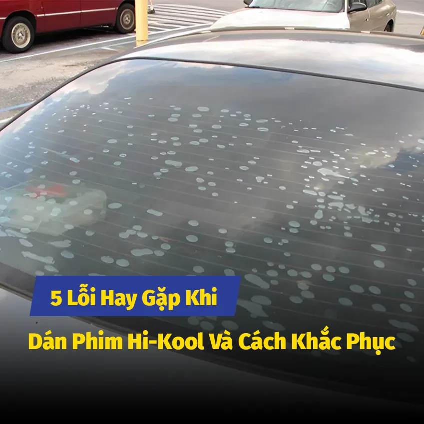 5 Lỗi Hay Gặp Khi Dán Phim Hi-Kool Và Cách Khắc Phục