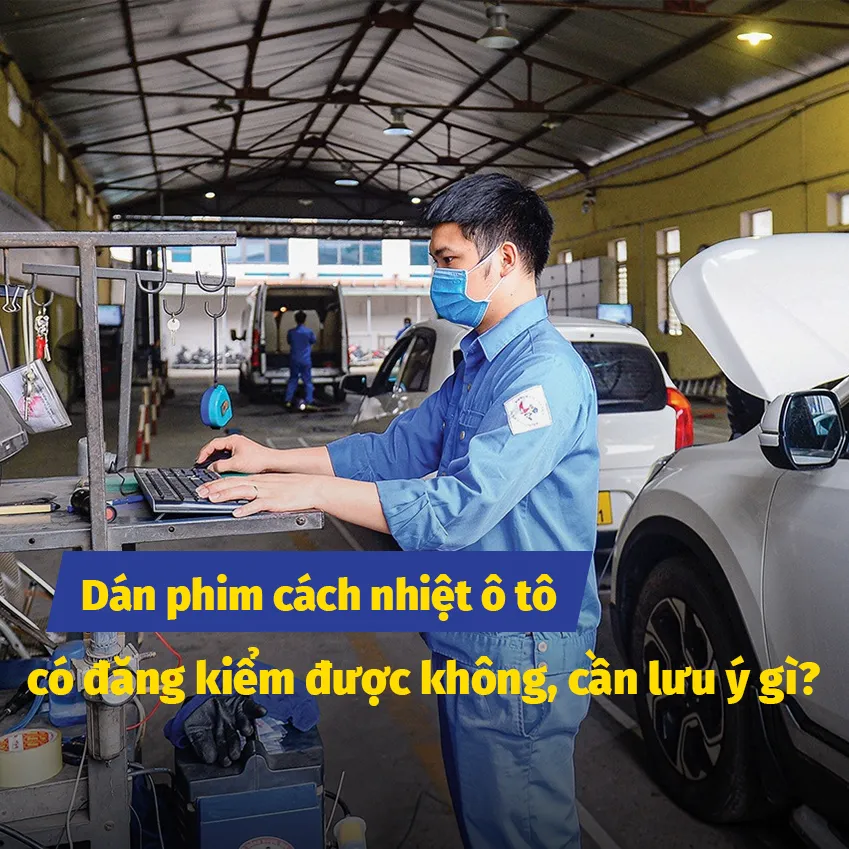 Dán phim cách nhiệt ô tô có đăng kiểm được không, cần lưu ý gì?