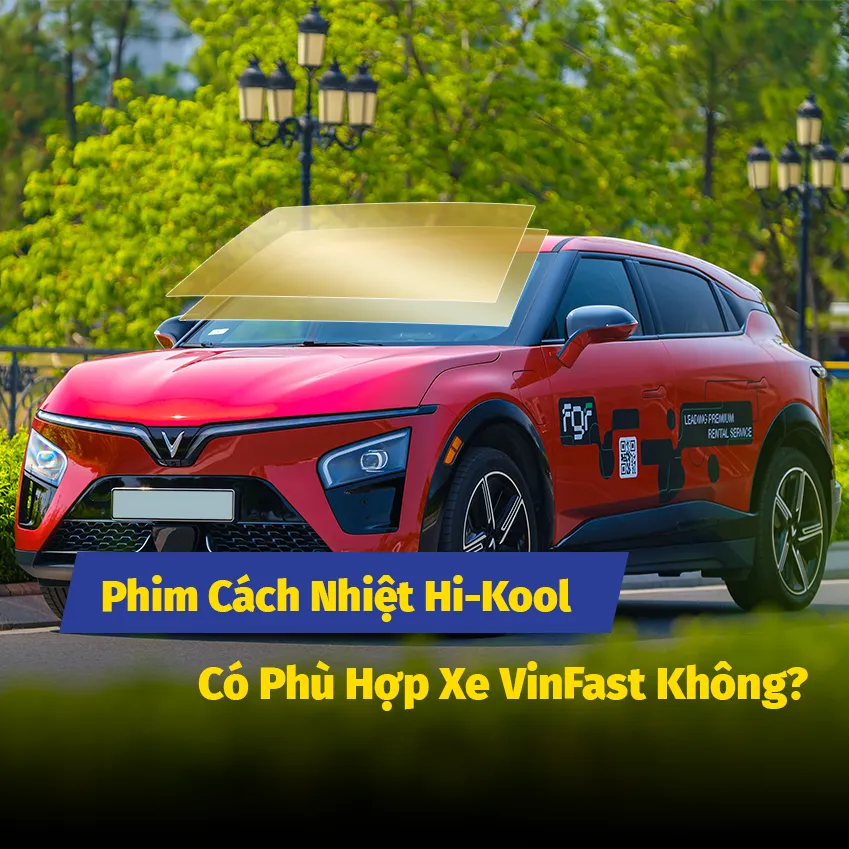 Phim Cách Nhiệt Hi-Kool Có Phù Hợp Xe VinFast Không? Giải Đáp Chi Tiết