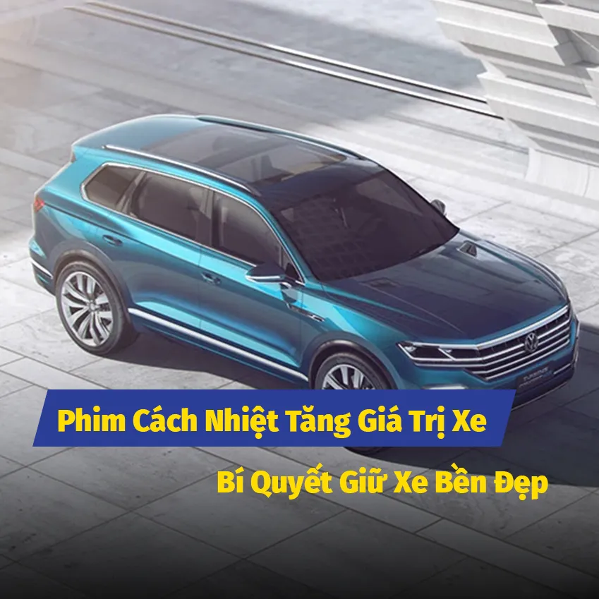 Phim Cách Nhiệt Tăng Giá Trị Xe – Bí Quyết Giữ Xe Bền Đẹp