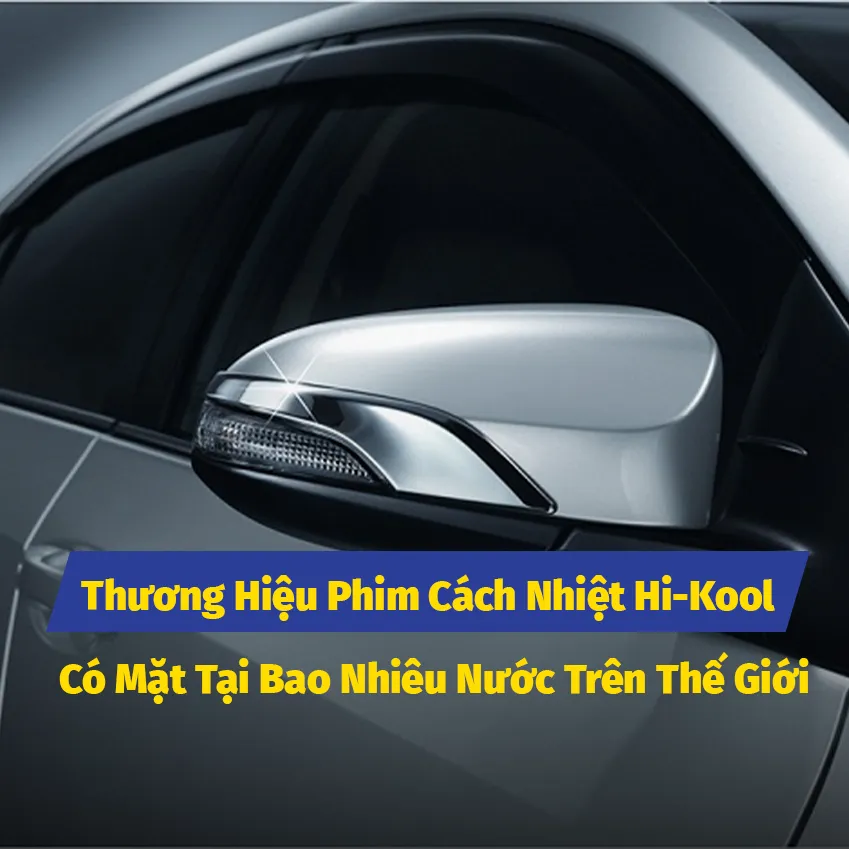Thương Hiệu Phim Cách Nhiệt Hi-Kool Có Mặt Tại Bao Nhiêu Nước Trên Thế Giới?