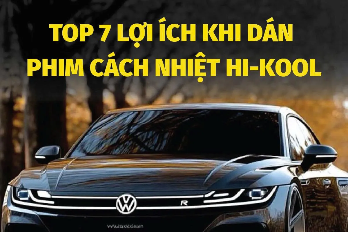 Top 7 Lợi Ích Khi Dán Phim Cách Nhiệt Hi-Kool Cho Ô Tô Của Bạn