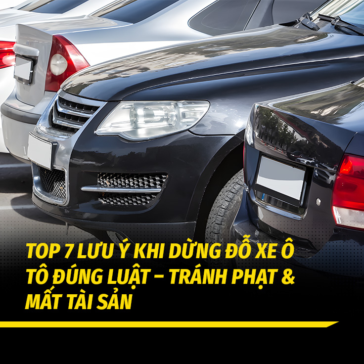 Top 7 Lưu Ý Khi Dừng Đỗ Xe Ô Tô Đúng Luật – Tránh Phạt & Mất Tài Sản