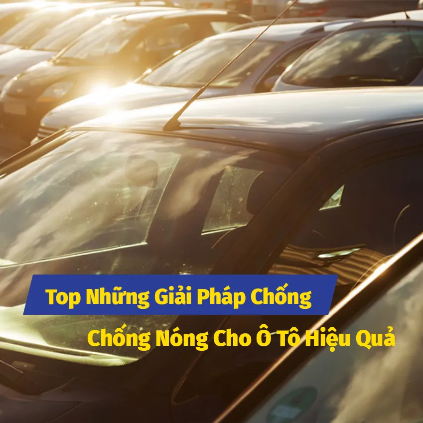 Top Những Giải Pháp Chống Nóng Cho Ô Tô Hiệu Quả