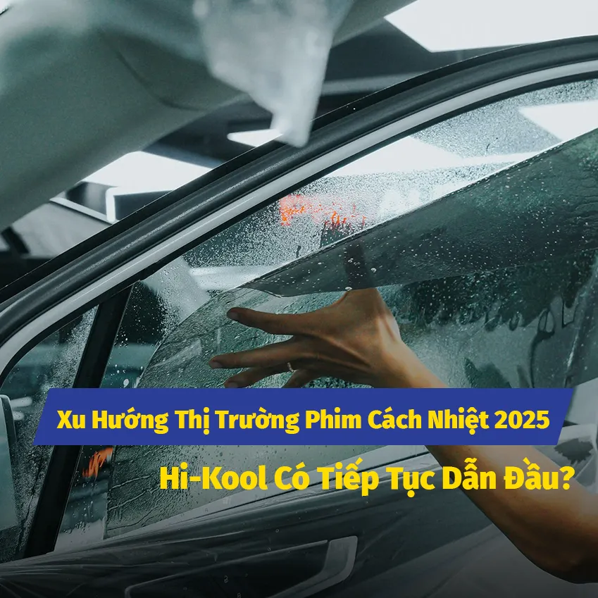 Xu Hướng Thị Trường Phim Cách Nhiệt 2025 - Hi-Kool Có Tiếp Tục Dẫn Đầu?